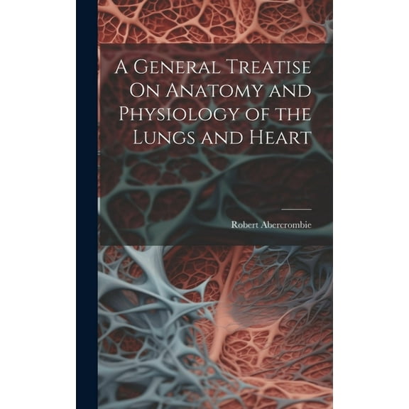 A General Treatise On Anatomy and Physiology of the Lungs and Heart (Hardcover)
