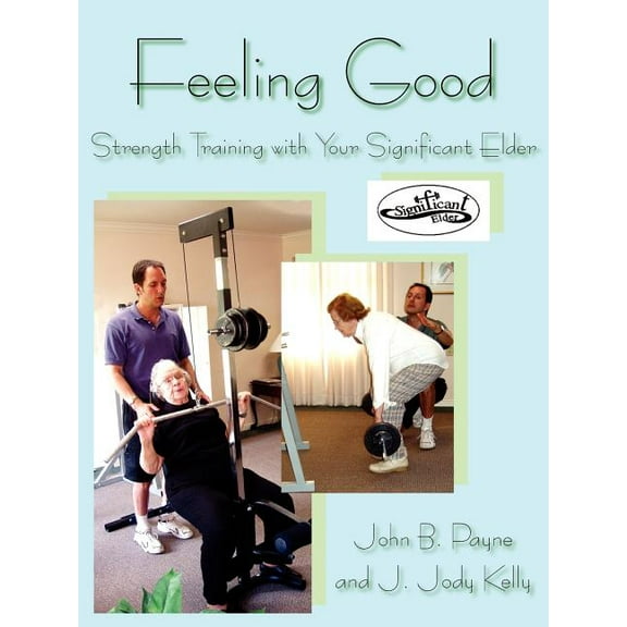 Feeling Good: Strength Training with Your Significant Elder (Paperback) by John B Payne, J Jody Kelly