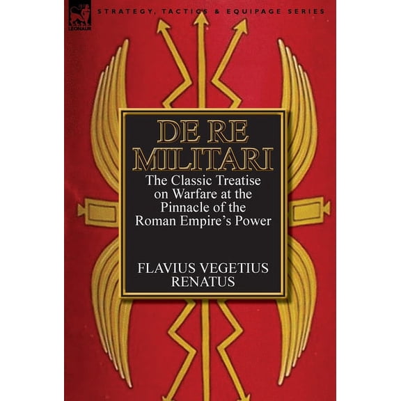 De Re Militari (Concerning Military Affairs): the Classic Treatise on Warfare at the Pinnacle of the Roman Empire's Powe, (Hardcover)