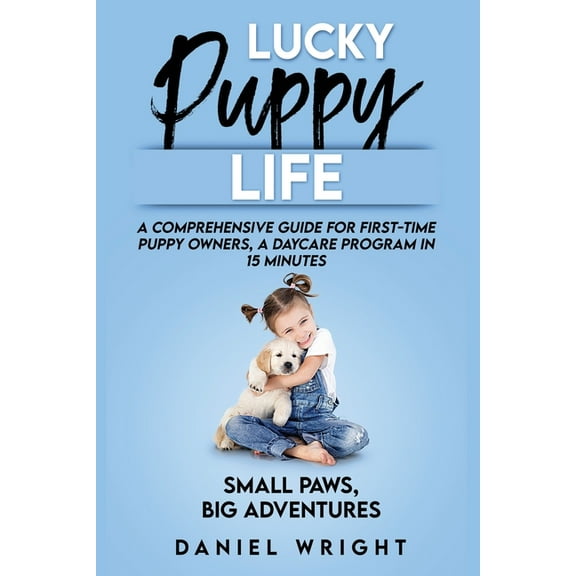 Lucky Puppy Life : A Comprehensive Guide for First-Time Puppy Owners, A Daycare Program in 15 Minutes (Paperback)