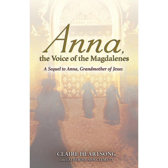 Anna, the Voice of the Magdalenes: A Sequel to Anna, Grandmother of Jesus, (Paperback)