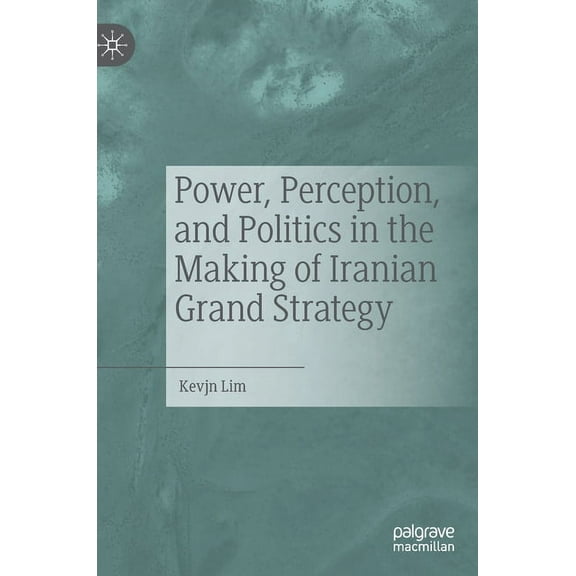 Power, Perception, and Politics in the Making of Iranian Grand Strategy, (Hardcover)