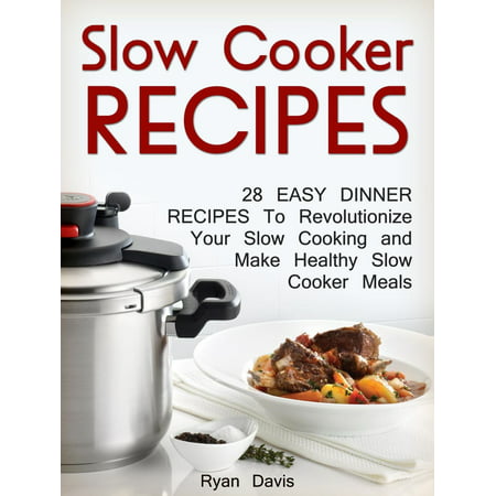 Slow Cooker Recipes: 28 Easy Dinner Recipes To Revolutionize Your Slow Cooking and Make Healthy Slow Cooker Meals -