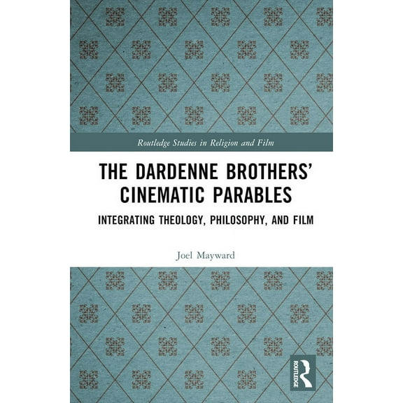 Routledge Studies in Religion and Film The Dardenne Brothers' Cinematic Parables: Integrating Theology, Philosophy, and Film, (Hardcover)
