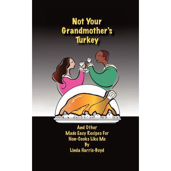 Not Your Grandmother's Turkey: And Other Made Easy Recipes for Non-Cooks Like Me, (Paperback)