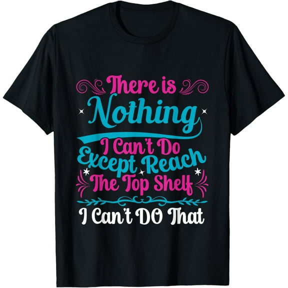 Funny There Is Nothing I Can't Do Except Reach The Top Shelf T-Shirt