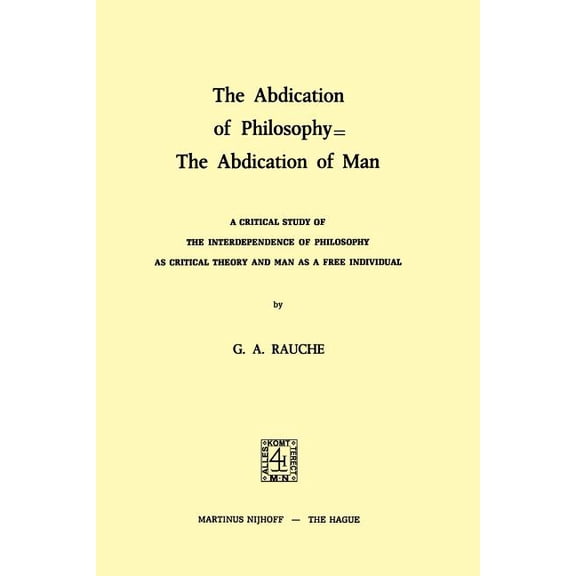 The Abdication of Philosophy = the Abdication of Man: A Critical Study of the Interdependence of Philosophy as Critical , (Hardcover)