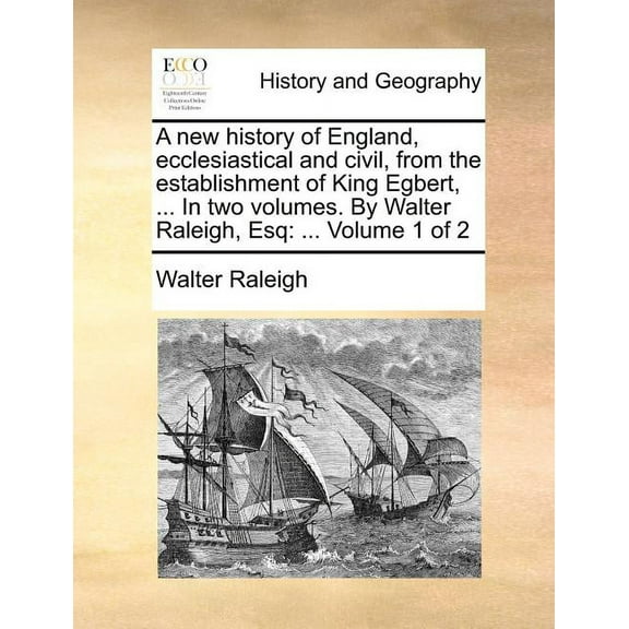 A New History of England, Ecclesiastical and Civil, from the Establishment of King Egbert, ... in Two Volumes. by Walter Raleigh, Esq (Paperback)