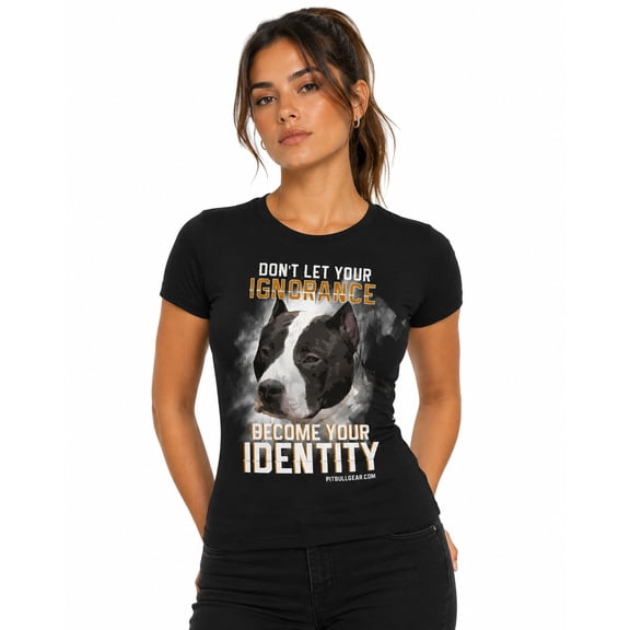 Don't Let Your Ignorance Become Your Identity Women's Pit Bull Fitted T-Shirt, Pit Bull Gift