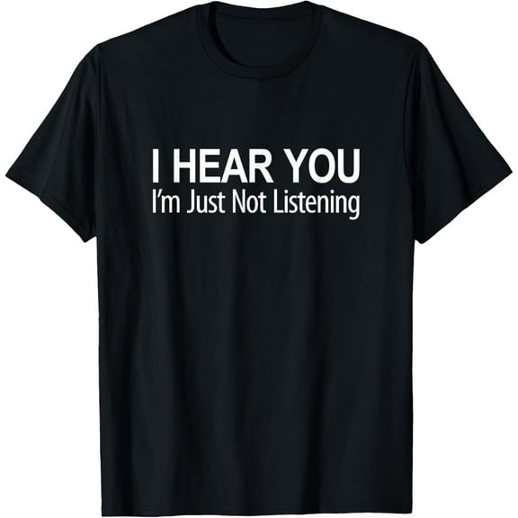 I Hear You - I'm Just Not Listening - T-Shirt men and women can wear, black, white, gifts