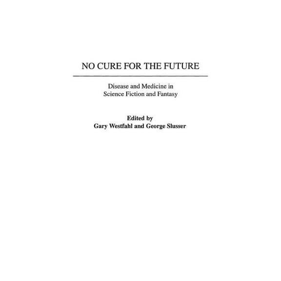 Contributions to the Study of Science Fi No Cure for the Future: Disease and Medicine in Science Fiction and Fantasy, Book 102, (Hardcover)