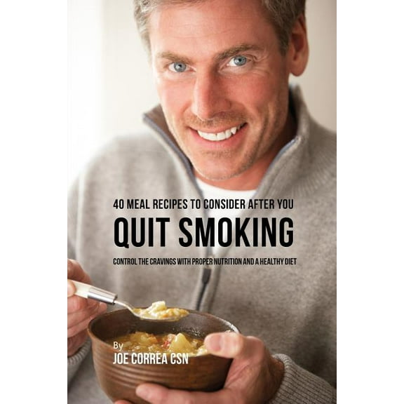 40 Meal Recipes to Consider after You Quit Smoking: Control the Cravings with Proper Nutrition and a Healthy Diet, (Paperback)