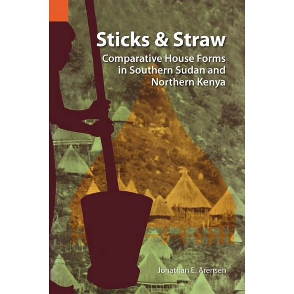 Publication / International Museum of Cultures: Sticks and Straw: Comparative House Forms in Southern Sudan and Northern Kenya (Paperback)