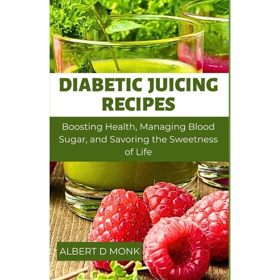 Diabetic Juicing Recipes: Boosting Health, Managing Blood Sugar and Savoring the Sweetness of Life
