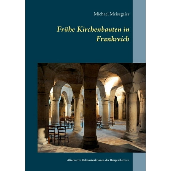 FrÃ¼he Kirchenbauten in Frankreich: Alternative Rekonstruktionen der Baugeschichten, (Paperback)