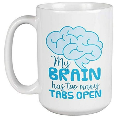My Brain Has Too Many Tabs Open. Funny Brainy Coffee & Tea Gift Mug For A Slow Person, Students, Young Professionals, Nerds, Computer Geeks, Technician, Software Engineer, Coder, Men & Women