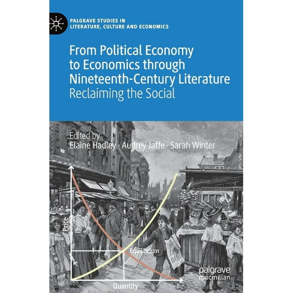 Palgrave Studies in Literature, Culture  From Political Economy to Economics Through Nineteenth-Century Literature: Reclaiming the Social, (Hardcover)