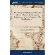 The History of Sir Charles Grandison. In a Series of Letters. By Mr. Samuel Richardson, ... In Seven Volumes. ... The Sixth Edition. of 7; Volume 1 (Hardcover)