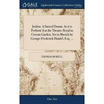 Joshua. A Sacred Drama. As it is Perform'd at the Theatre-Royal in Covent-Garden. Set to Musick by George-Frederick Handel, Esq. ... (Hardcover)