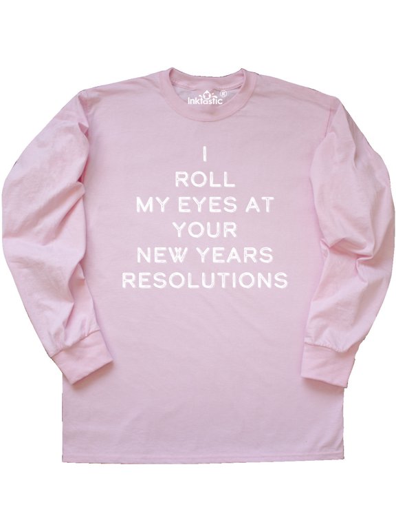 I Roll my Eyes at Your New Years Resolutions Long Sleeve T-Shirt