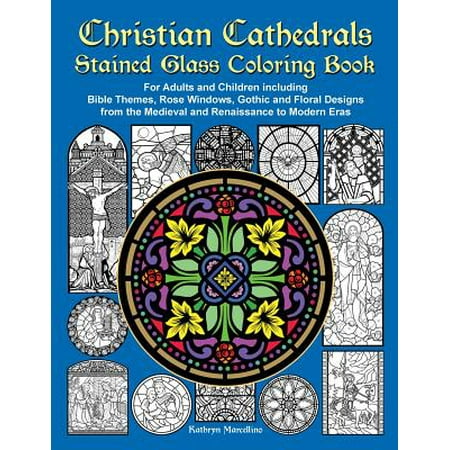 Christian Cathedrals Stained Glass Coloring Book : For Adults and Children Including Bible Themes, Rose Windows, Gothic and Floral Designs from the Medieval and Renaissance to Modern