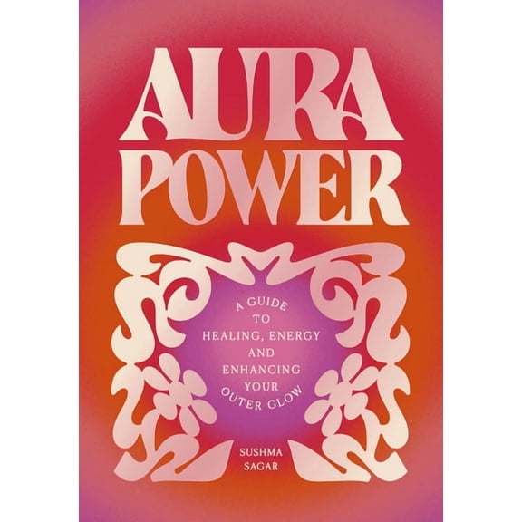 Aura Power: A Guide to Healing, Energy and Enhancing Your Outer Glow, (Hardcover)