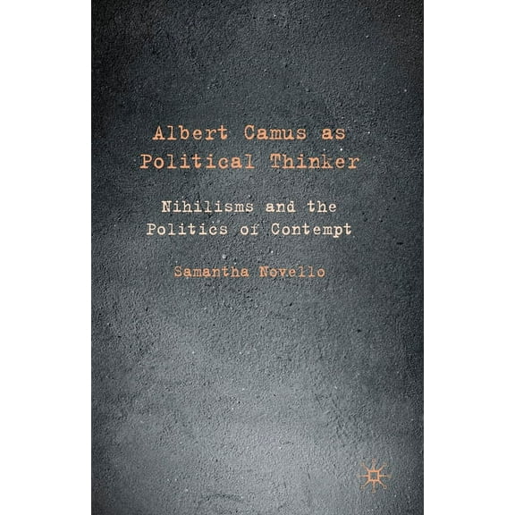 Albert Camus as Political Thinker: Nihilisms and the Politics of Contempt, (Paperback)