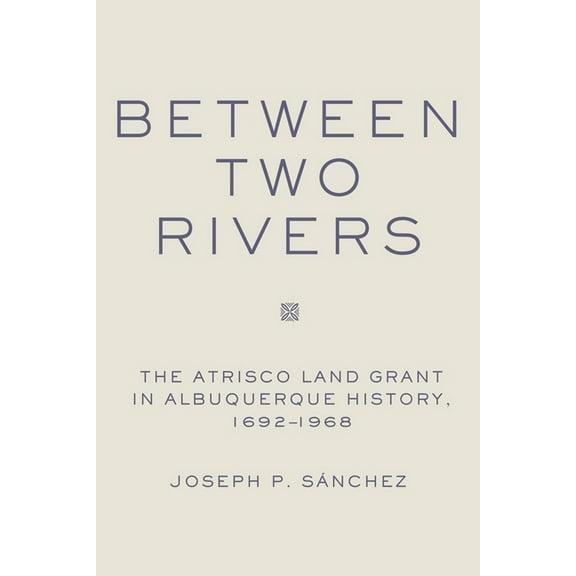Between Two Rivers: The Atrisco Land Grant in Albuquerque, (Hardcover)