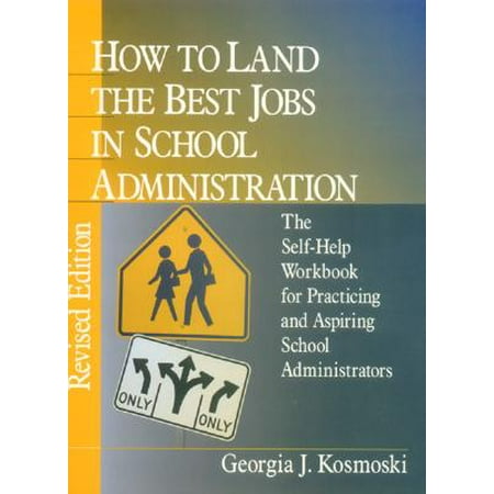 How to Land the Best Jobs in School Administration : The Self-Help Workbook for Practicing and Aspiring School (Best Jobs With A 4 Year Degree)