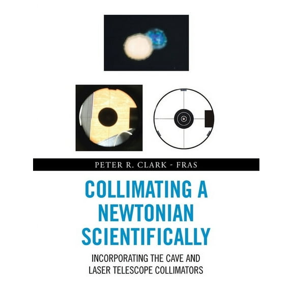 Collimating a Newtonian Scientifically: Incorporating the Cave and Laser Telescope Collimators (Paperback)