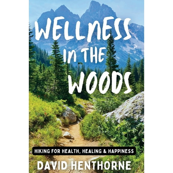 Wellness in the Woods: Hiking for Health, Healing & Happiness, (Paperback)