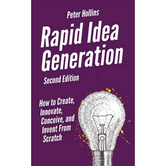 Rapid Idea Generation: How to Create, Innovate, Conceive, and Invent From Scratch, (Paperback)