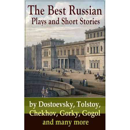 The Best Russian Plays and Short Stories by Dostoevsky, Tolstoy, Chekhov, Gorky, Gogol and many more -