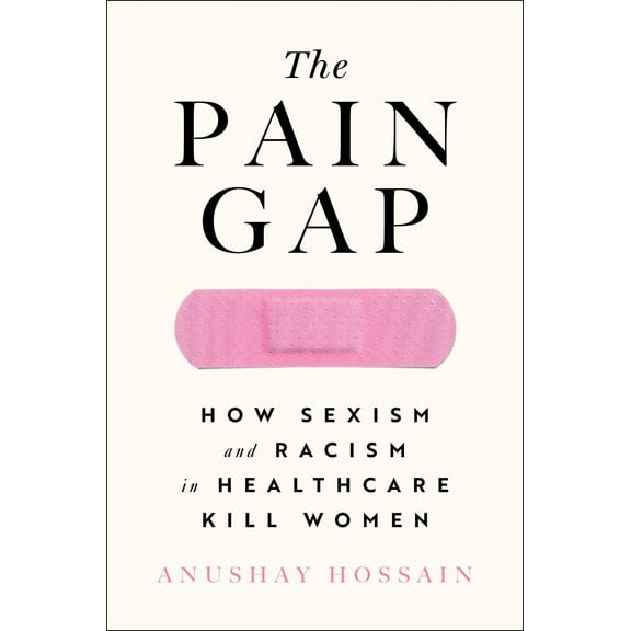 The Pain Gap : How Sexism and Racism in Healthcare Kill Women (Paperback)