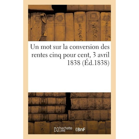 Un Mot Sur La Conversion Des Rentes Cinq Pour Cent, 3 Avril 1838 (Paperback)