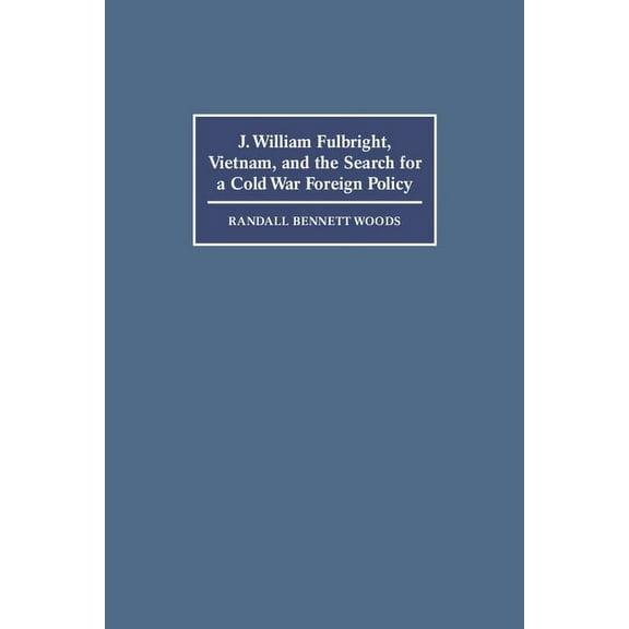 J. William Fulbright, Vietnam, and the Search for a Cold War Foreign Policy, (Paperback)