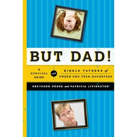 But Dad! : A Survival Guide for Single Fathers of Tween and Teen