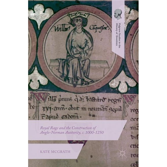 Palgrave Studies in the History of Emoti Royal Rage and the Construction of Anglo-Norman Authority, C. 1000-1250, (Hardcover)