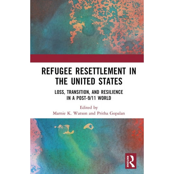 Refugee Resettlement in the United States: Loss, Transition, and Resilience in a Post-9/11 World, (Hardcover)