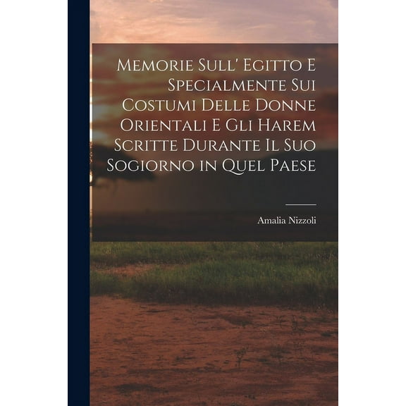 Memorie Sull' Egitto E Specialmente Sui Costumi Delle Donne Orientali E Gli Harem Scritte Durante Il Suo Sogiorno in Quel Paese (Paperback)