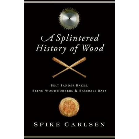 A Splintered History of Wood: Belt Sander Races, Blind Woodworkers, and Baseball Bats
