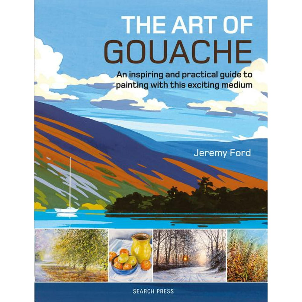The Art of Gouache An Inspiring and Practical Guide to Painting with
