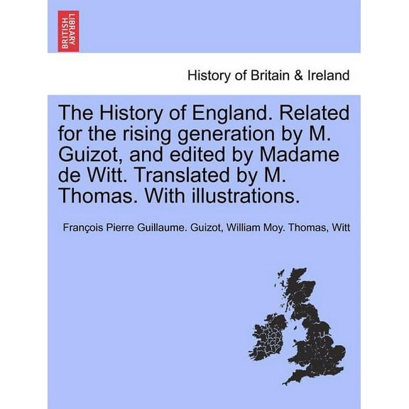 The History of England. Related for the rising generation by M. Guizot, and edited by Madame de Witt. Translated by M. Thomas. With illustrations. (Paperback)