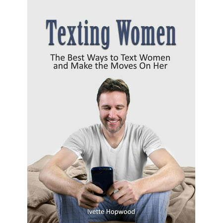 Texting Women: The Best Ways to Text Women and Make the Moves On Her - (The Best Way To Please A Woman)