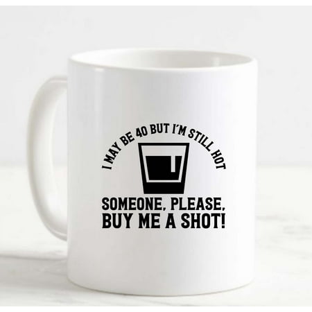 

Coffee Mug I May Be 40 But Im Still Hot Someone Please Buy Me A Shot! Funny White Cup Funny Gifts for work office him her