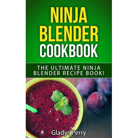 Ninja Blender Cookbook: The Ultimate Ninja Blender Recipe Book! Including Ninja Blender Recipes like breakfast, soups, smoothies, juicing, sauces, dips, spreads And MORE! - (Best Dipping Sauce Recipes)