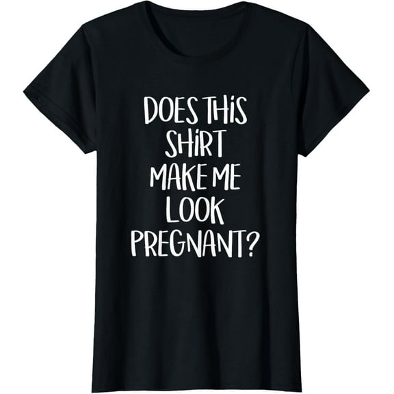 Does This Shirt Make Me Look Pregnant - Funny T-Shirt