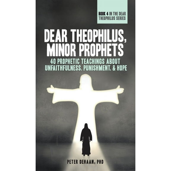 40-Day Bible Study Dear Theophilus, Minor Prophets: 40 Prophetic Teachings about Unfaithfulness, Punishment, and Hope, Book 4, (Hardcover)