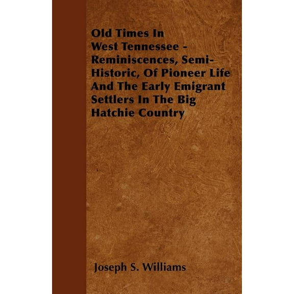 Old Times In West Tennessee - Reminiscences, Semi-Historic, Of Pioneer Life And The Early Emigrant Settlers In The Big Hatchie Country (Paperback)