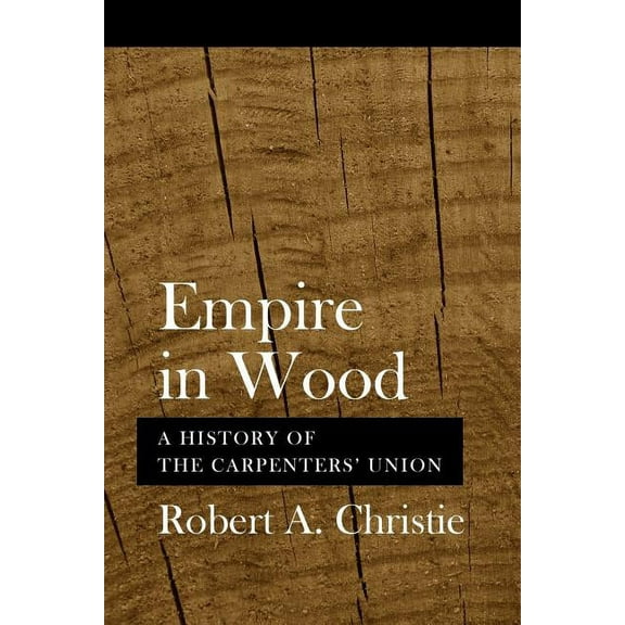 Empire in Wood: A History of the Carpenters' Union, (Paperback)